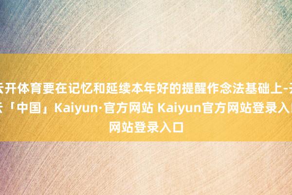 云开体育要在记忆和延续本年好的提醒作念法基础上-开云「中国」Kaiyun·官方网站 Kaiyun官方网站登录入口